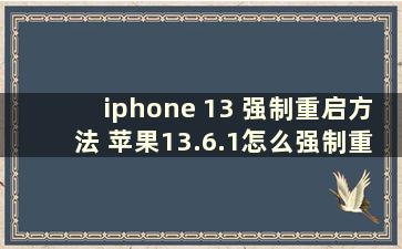 iphone 13 强制重启方法 苹果13.6.1怎么强制重启